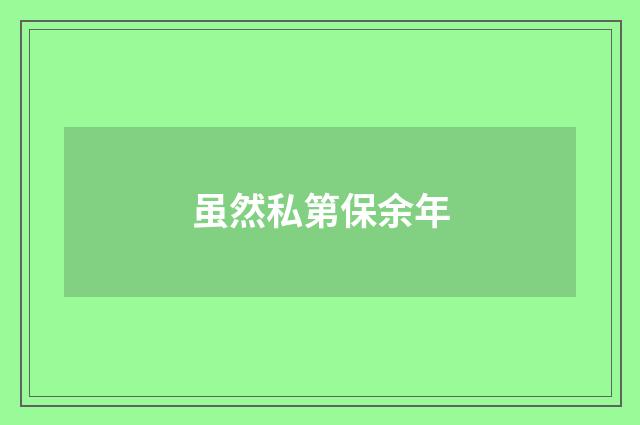 虽然私第保余年