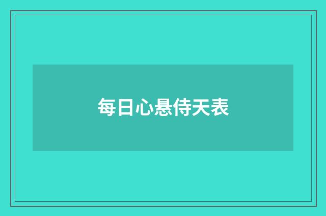 每日心悬侍天表