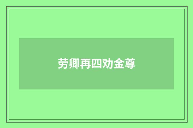 劳卿再四劝金尊