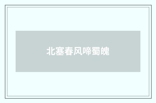 北塞春风啼蜀魄