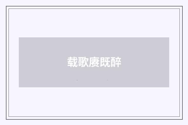 载歌赓既醉