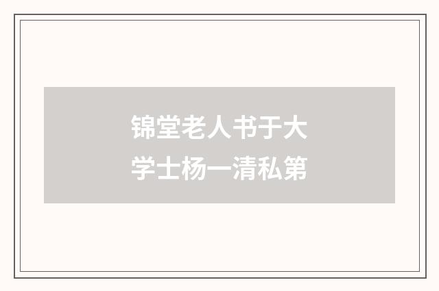锦堂老人书于大学士杨一清私第