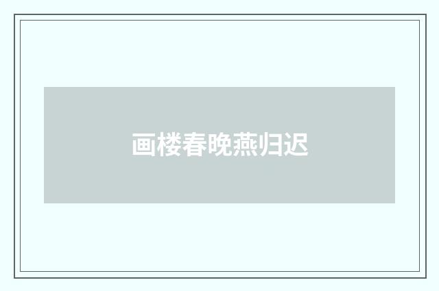 画楼春晚燕归迟