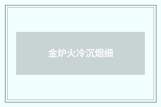 金炉火冷沉烟细