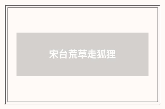 宋台荒草走狐狸