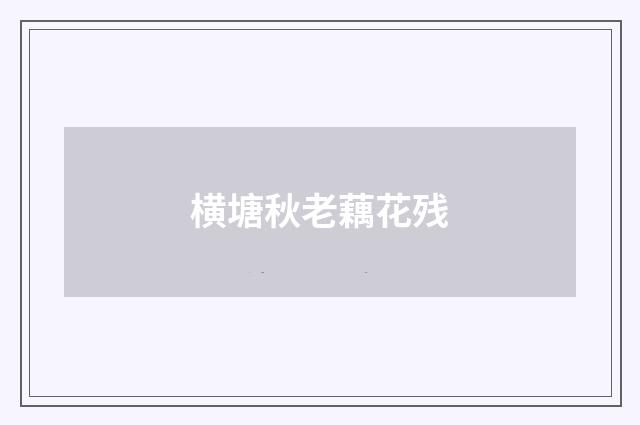 横塘秋老藕花残