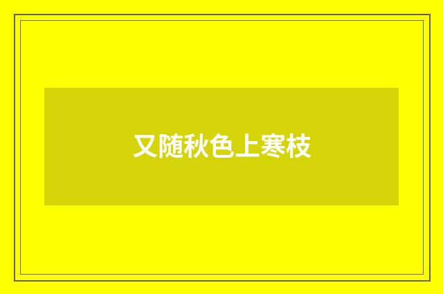 又随秋色上寒枝