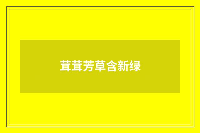 茸茸芳草含新绿
