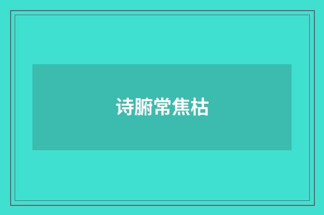 诗腑常焦枯