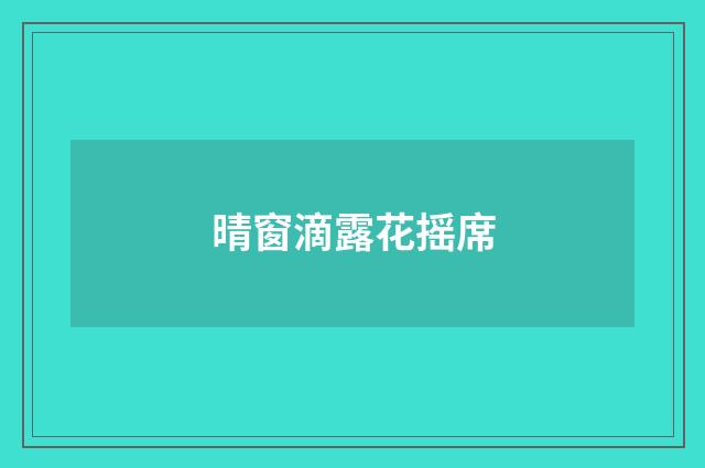 晴窗滴露花摇席