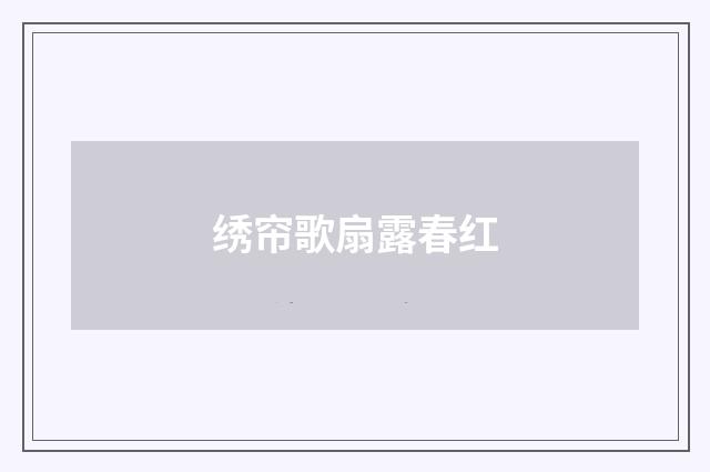 绣帘歌扇露春红