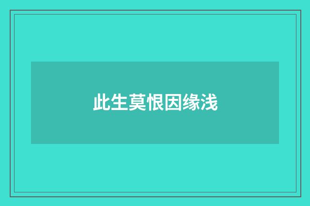 此生莫恨因缘浅