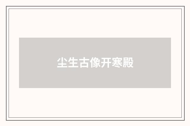 尘生古像开寒殿