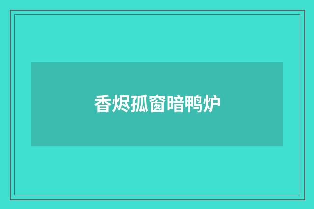 香烬孤窗暗鸭炉