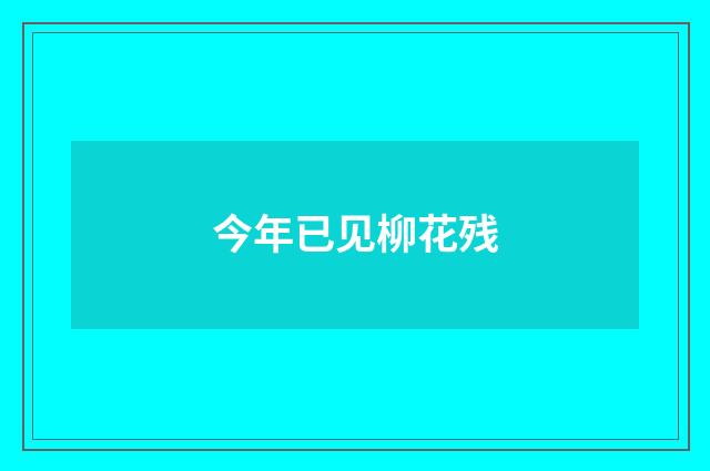 今年已见柳花残