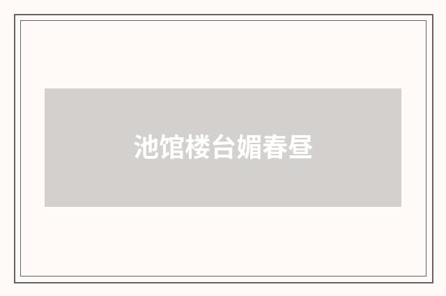 池馆楼台媚春昼