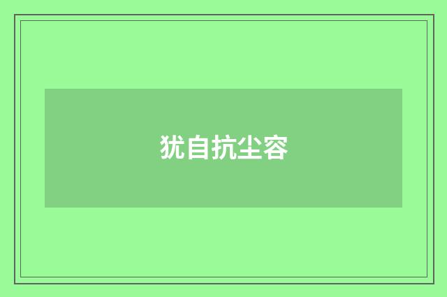 犹自抗尘容