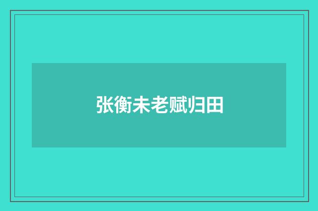 张衡未老赋归田