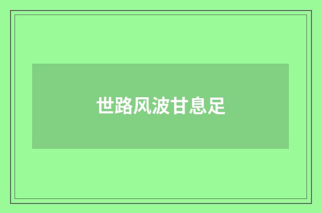 世路风波甘息足