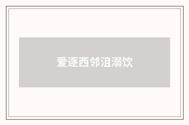 爱逐西邻沮溺饮