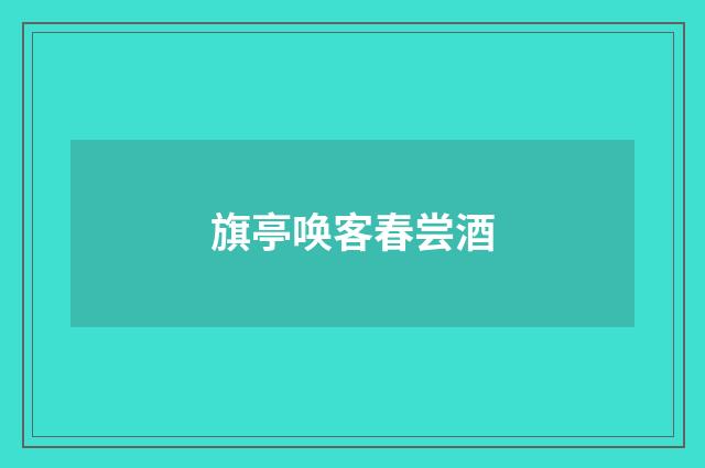 旗亭唤客春尝酒