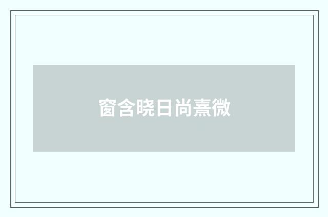 窗含晓日尚熹微