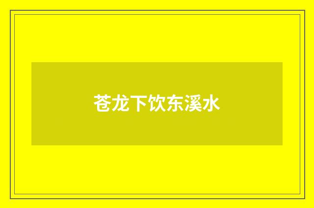 苍龙下饮东溪水