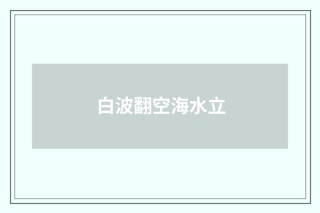 白波翻空海水立
