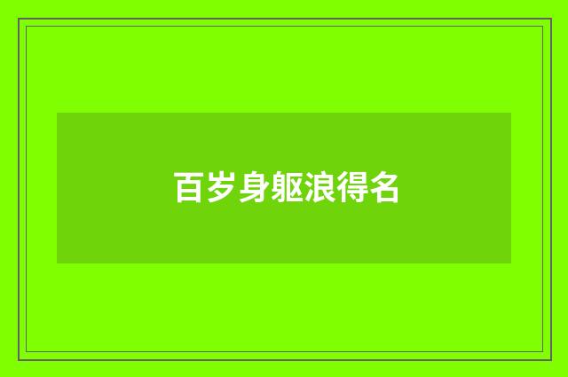 百岁身躯浪得名