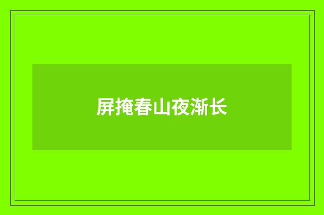 屏掩春山夜渐长