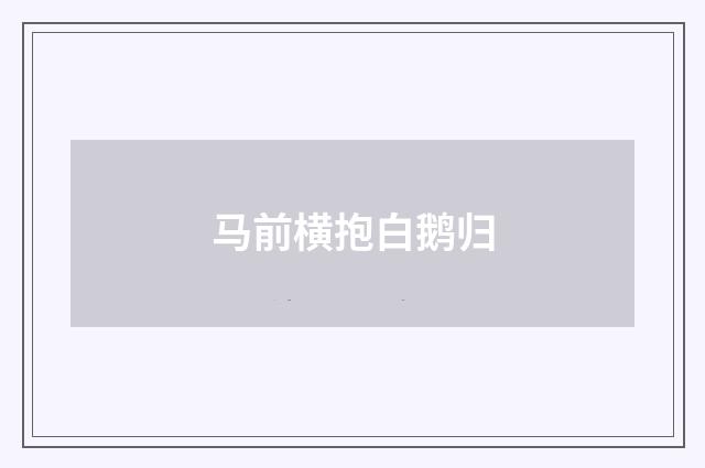 马前横抱白鹅归