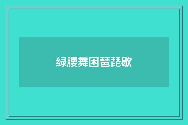 绿腰舞困琶琵歇