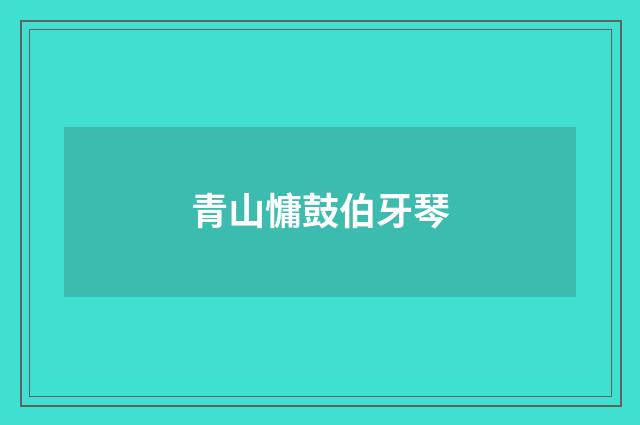 青山慵鼓伯牙琴