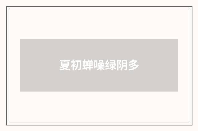 夏初蝉噪绿阴多