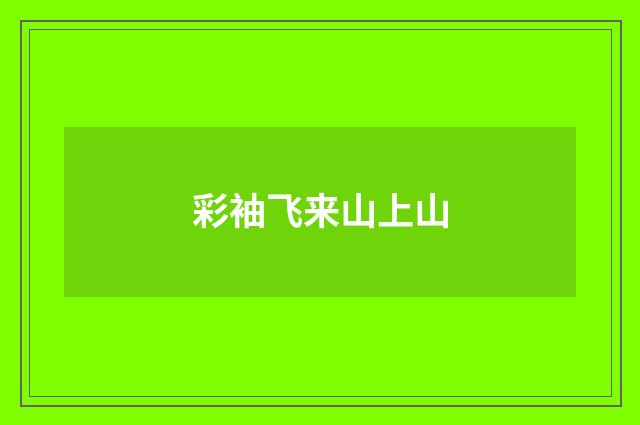 彩袖飞来山上山