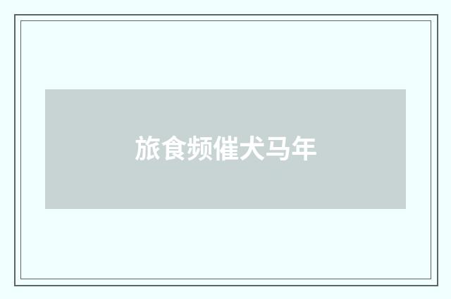 旅食频催犬马年