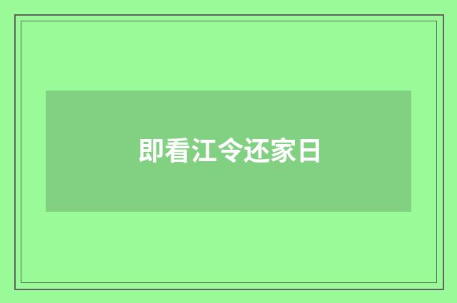 即看江令还家日