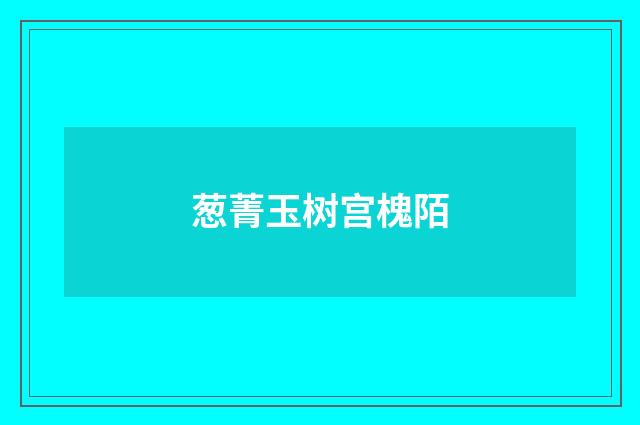 葱菁玉树宫槐陌