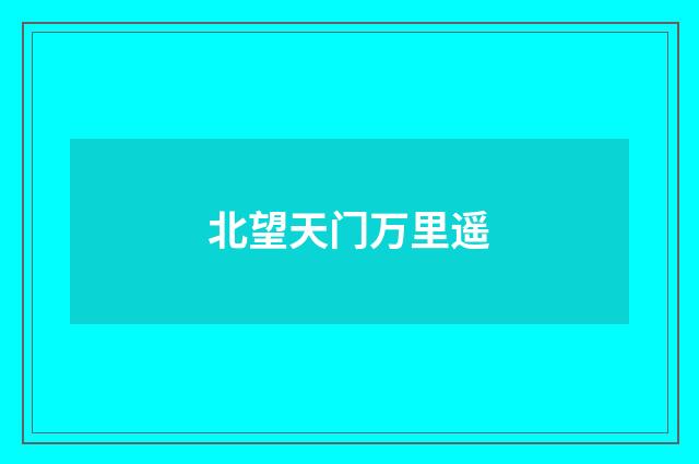 北望天门万里遥