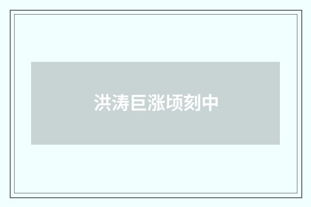 洪涛巨涨顷刻中