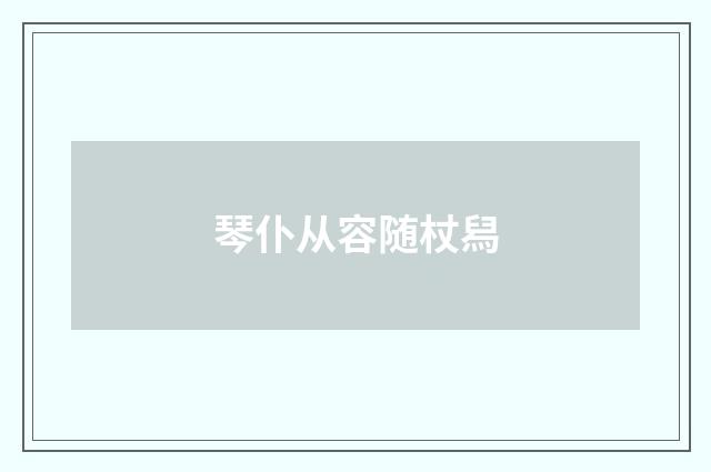 琴仆从容随杖舄