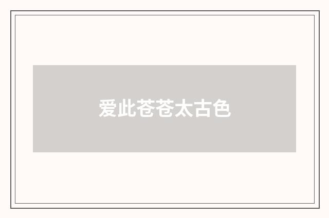 爱此苍苍太古色
