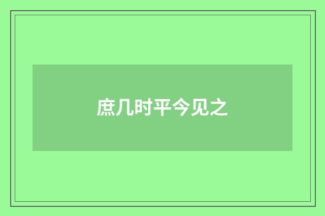 庶几时平今见之
