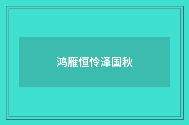 鸿雁恒怜泽国秋