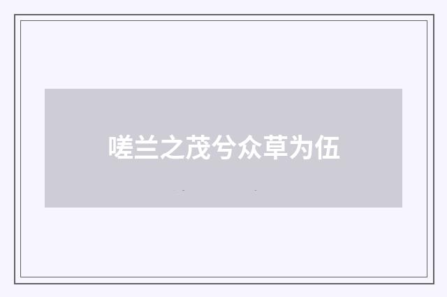 嗟兰之茂兮众草为伍