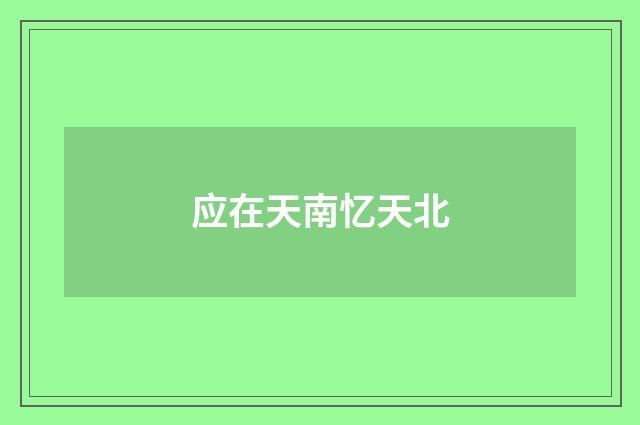 应在天南忆天北