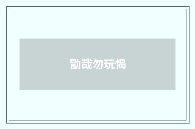 勖哉勿玩愒