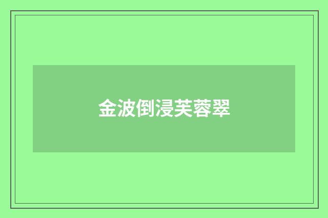 金波倒浸芙蓉翠