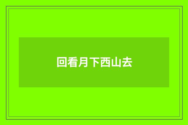 回看月下西山去