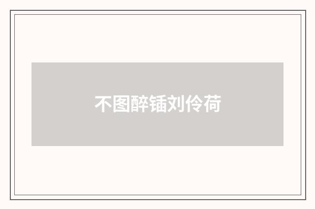 不图醉锸刘伶荷
